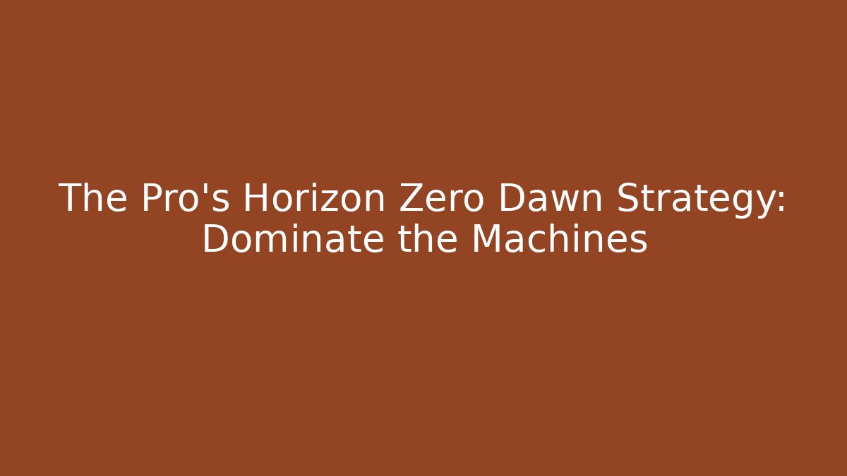 The Pro's Horizon Zero Dawn Strategy: Dominate the Machines