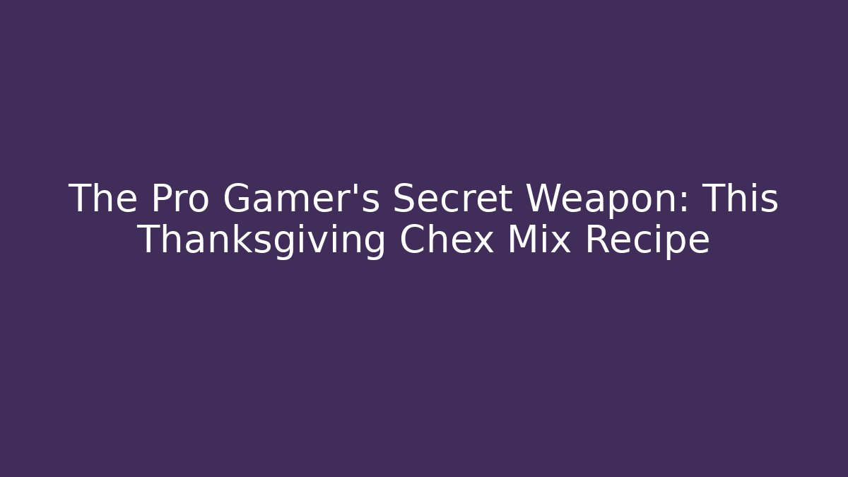 The Pro Gamer's Secret Weapon: This Thanksgiving Chex Mix Recipe