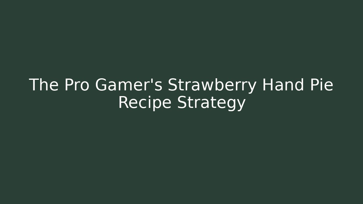 The Pro Gamer's Strawberry Hand Pie Recipe Strategy