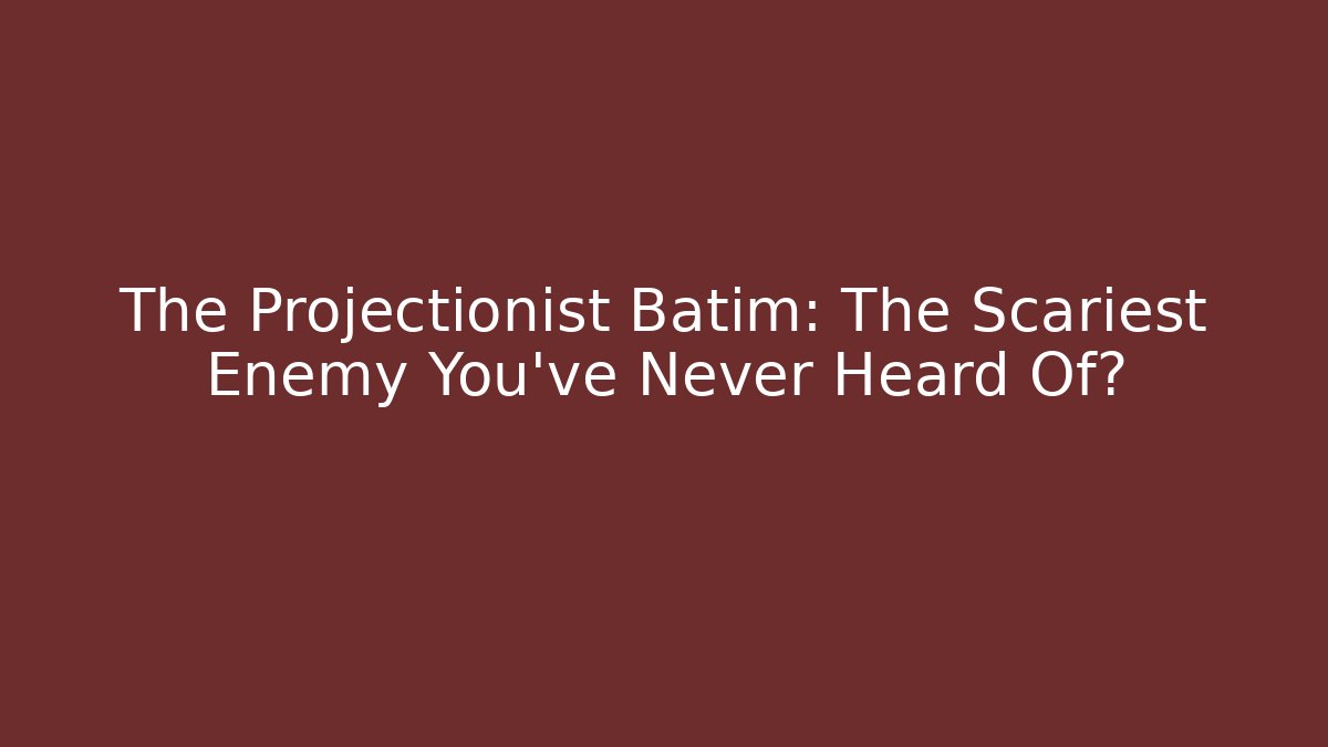 The Projectionist Batim: The Scariest Enemy You've Never Heard Of?