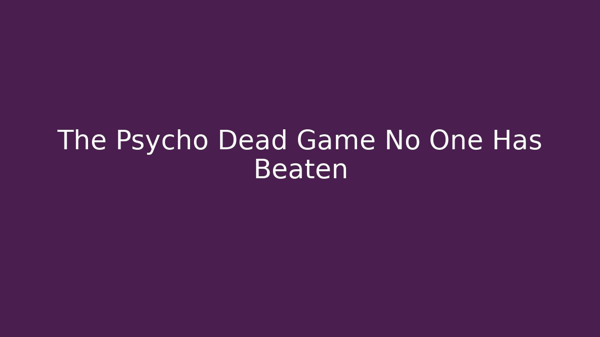 The Psycho Dead Game No One Has Beaten