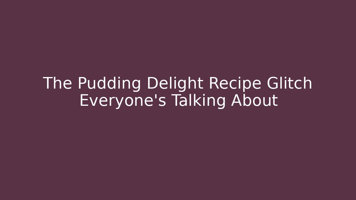 The Pudding Delight Recipe Glitch Everyone's Talking About - Método de Aprovação