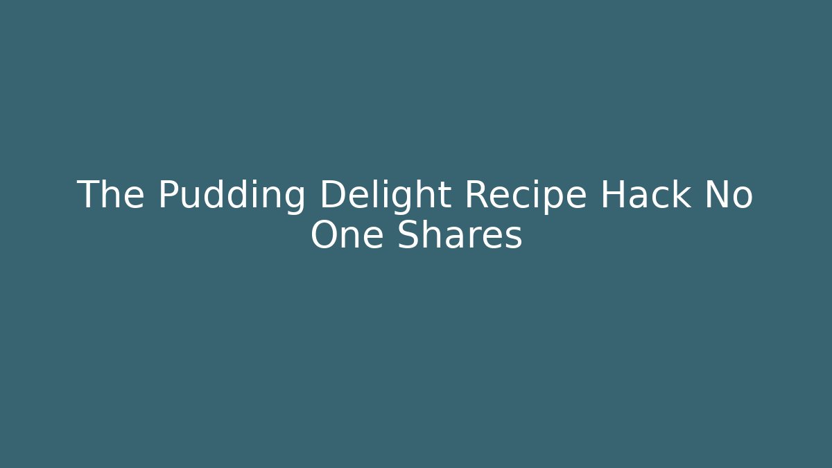 The Pudding Delight Recipe Hack No One Shares