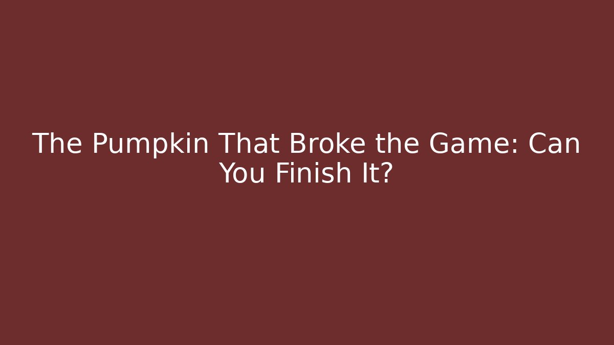 The Pumpkin That Broke the Game: Can You Finish It?