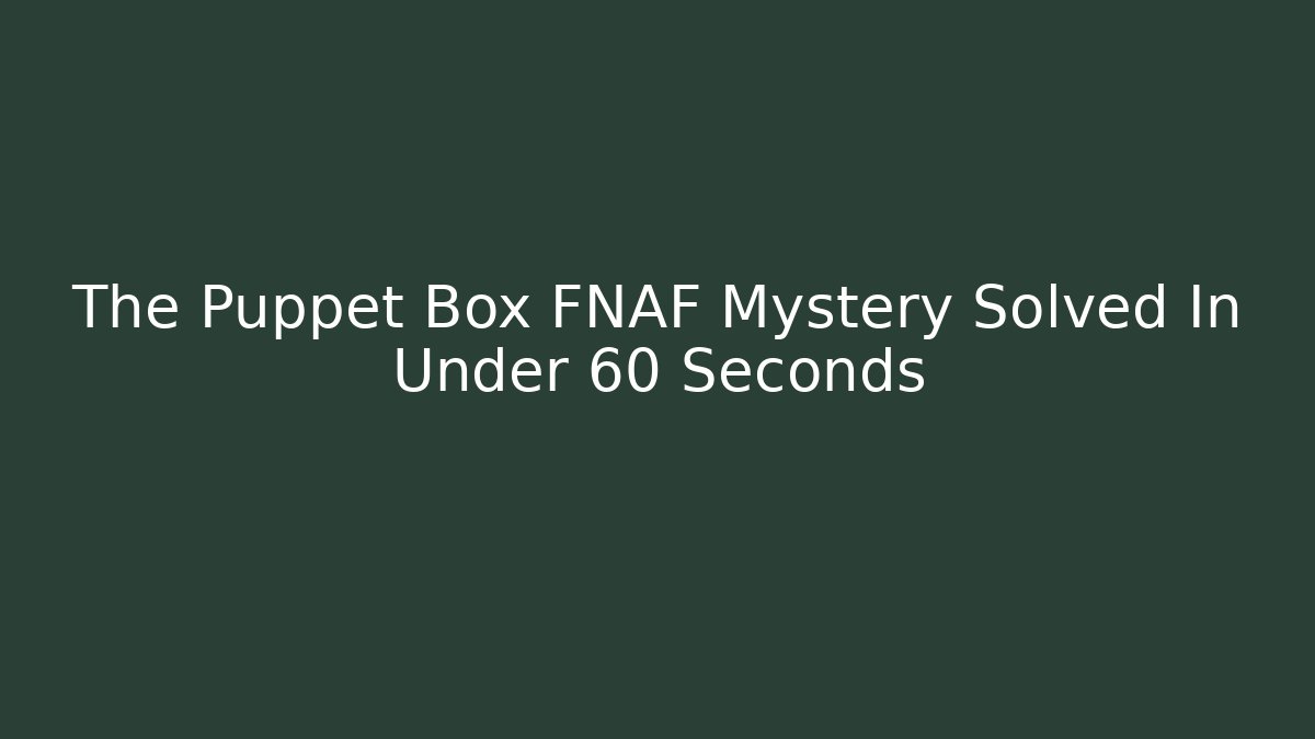 The Puppet Box FNAF Mystery Solved In Under 60 Seconds