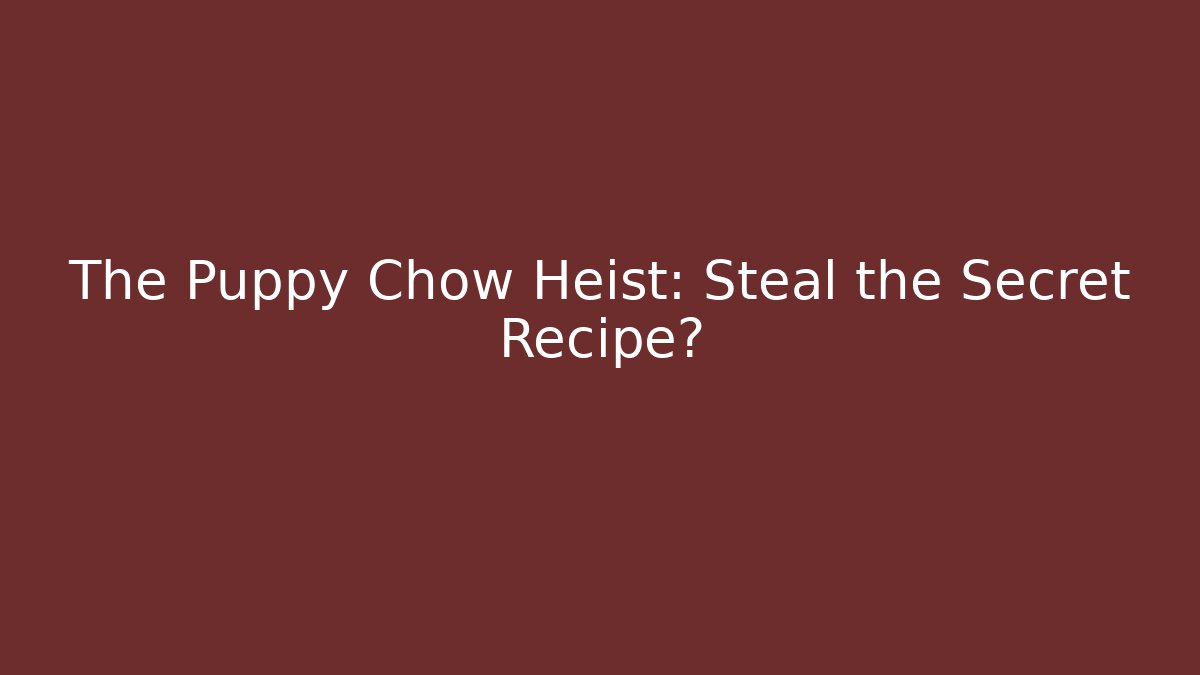 The Puppy Chow Heist: Steal the Secret Recipe?