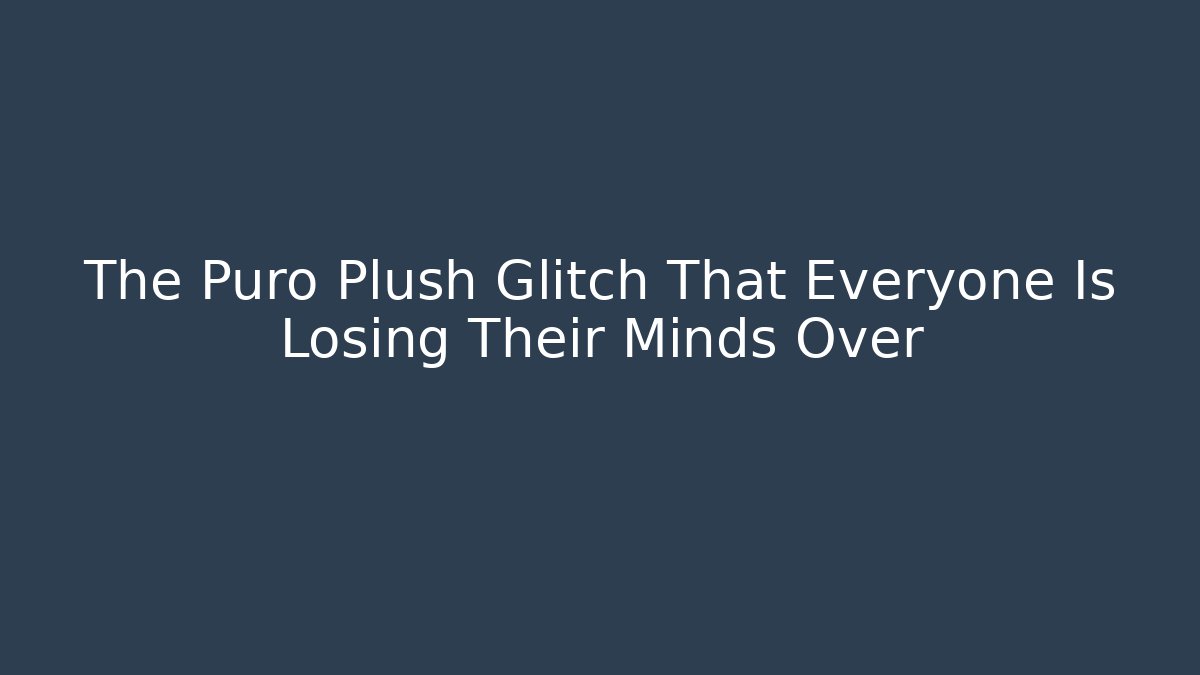 The Puro Plush Glitch That Everyone Is Losing Their Minds Over