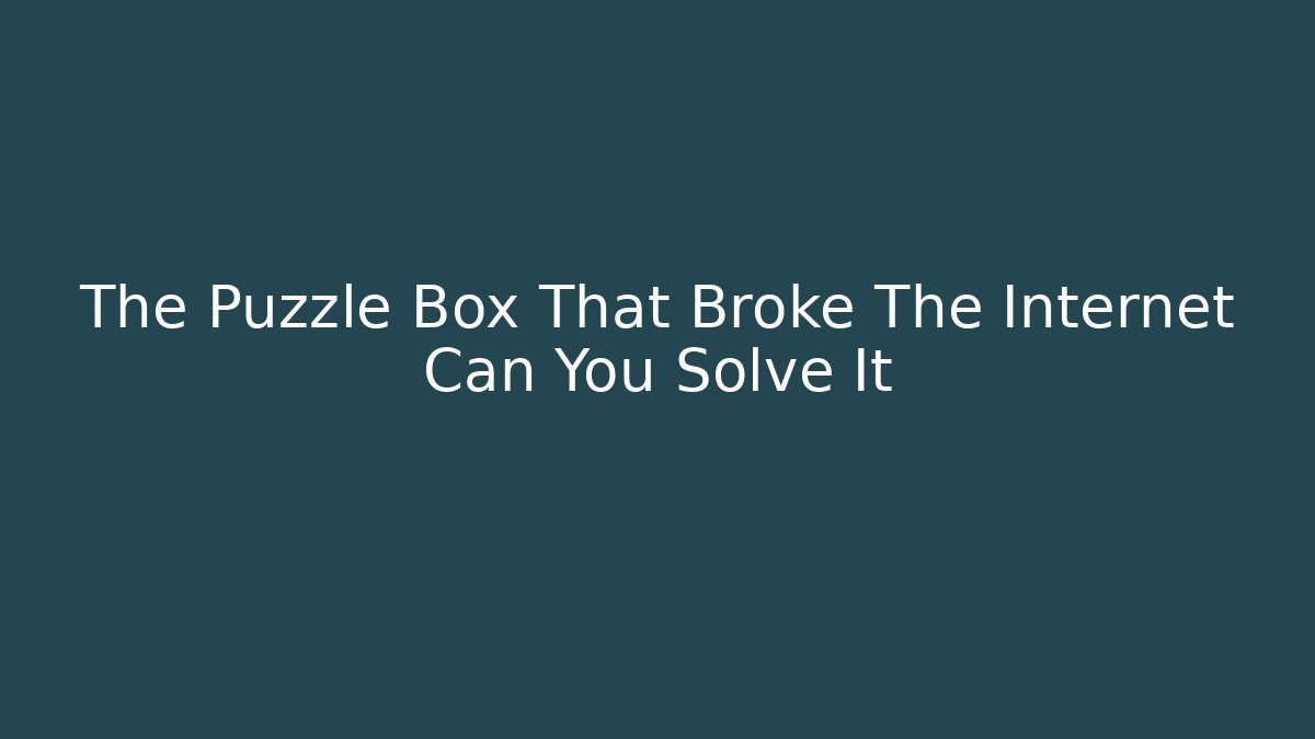 The Puzzle Box That Broke The Internet Can You Solve It