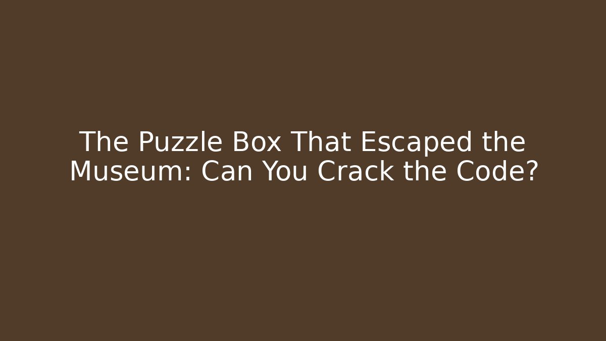 The Puzzle Box That Escaped the Museum: Can You Crack the Code?