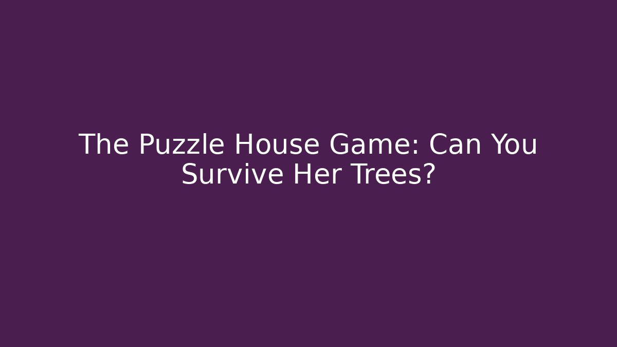 The Puzzle House Game: Can You Survive Her Trees?