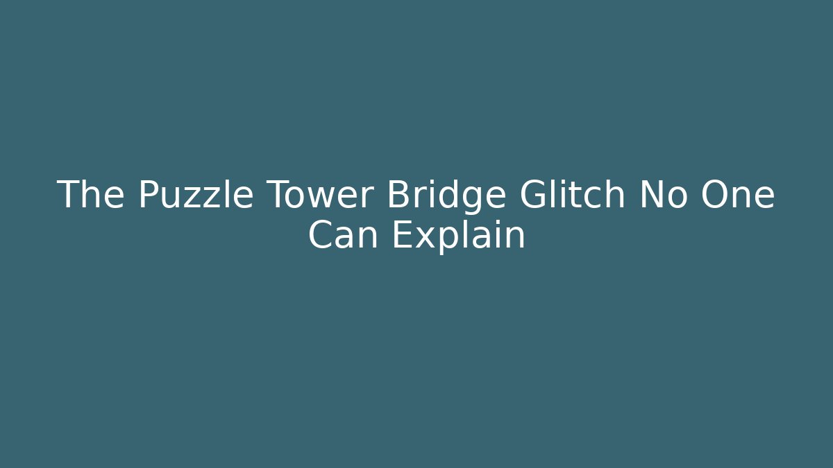 The Puzzle Tower Bridge Glitch No One Can Explain