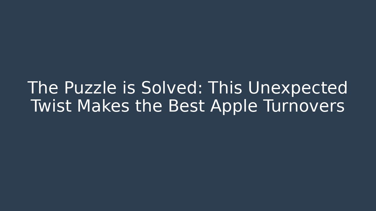 The Puzzle is Solved: This Unexpected Twist Makes the Best Apple Turnovers