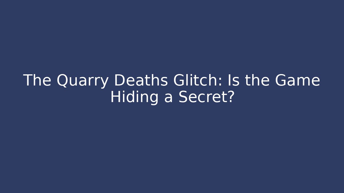 The Quarry Deaths Glitch: Is the Game Hiding a Secret?