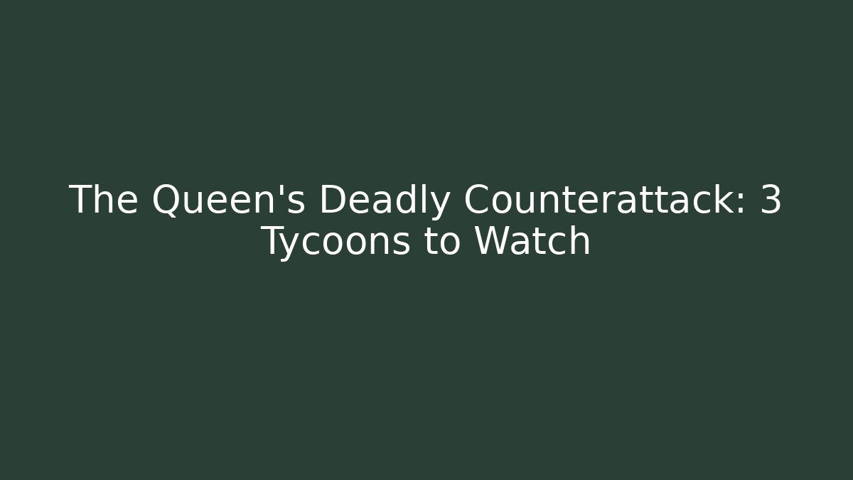 The Queen's Deadly Counterattack: 3 Tycoons to Watch