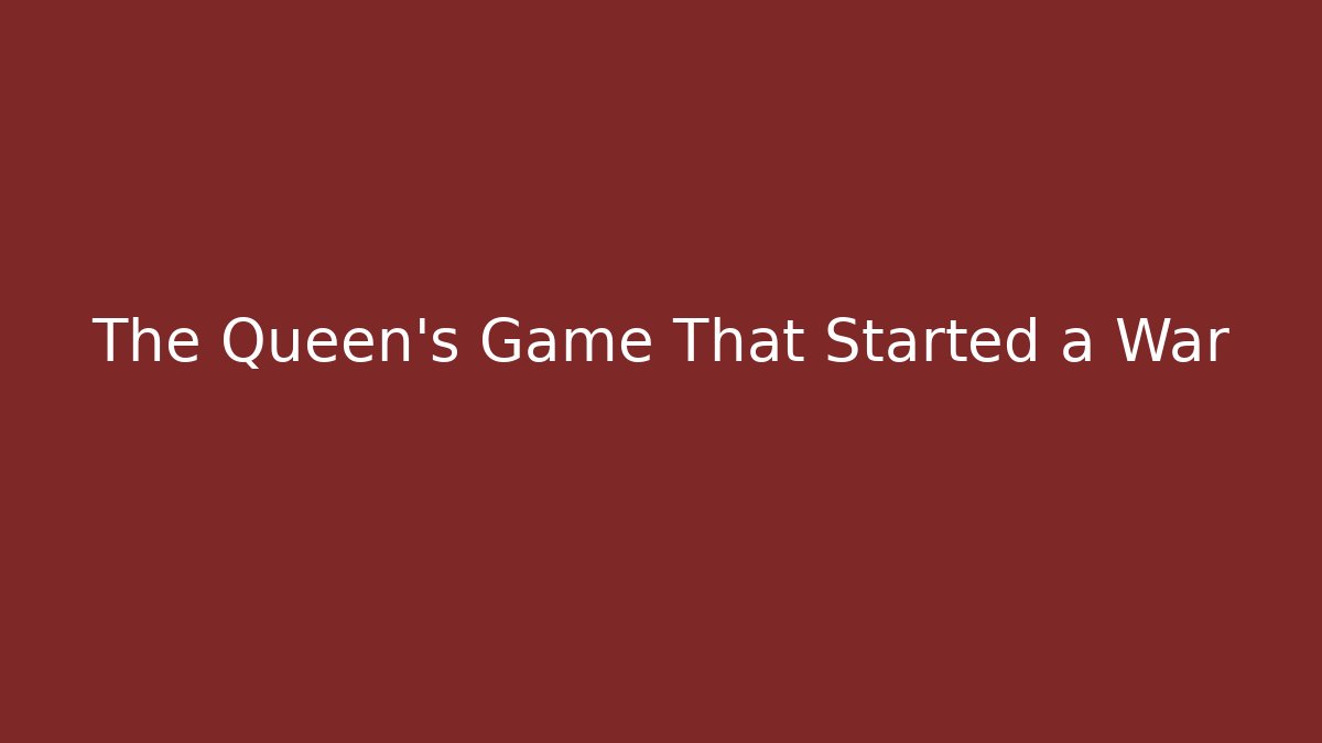 The Queen's Game That Started a War