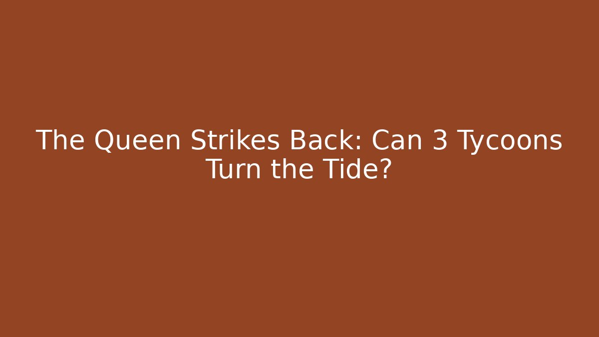The Queen Strikes Back: Can 3 Tycoons Turn the Tide?