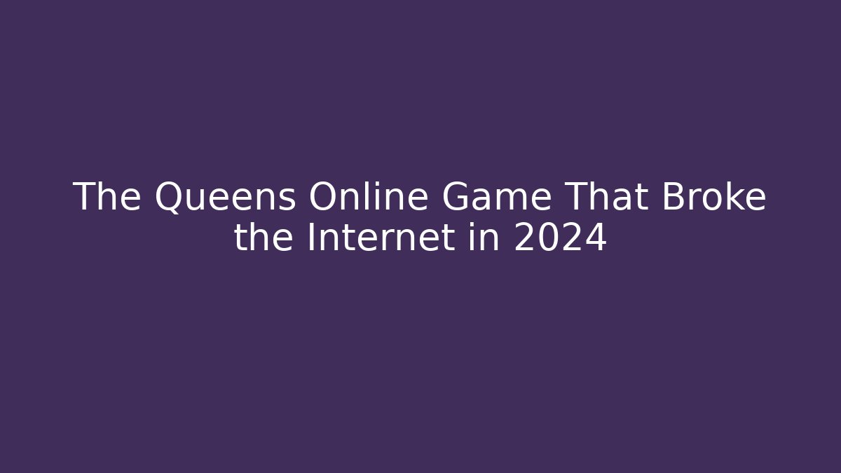 The Queens Online Game That Broke the Internet in 2024