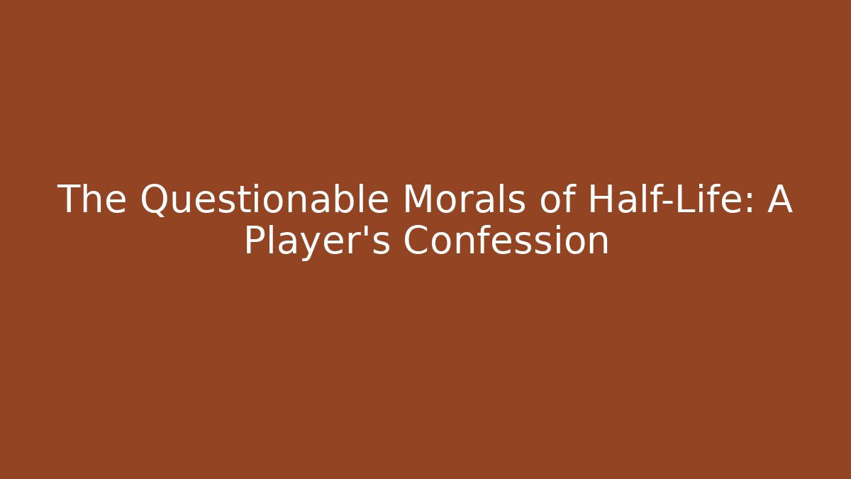 The Questionable Morals of Half-Life: A Player's Confession - Método de Aprovação