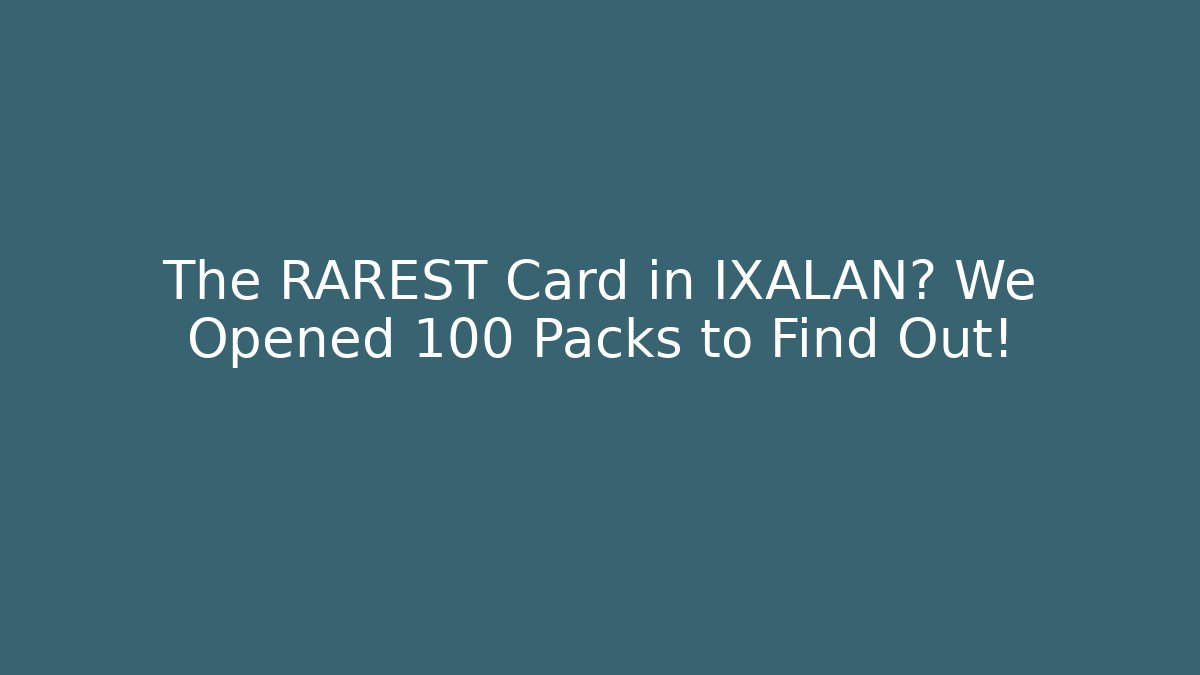 The RAREST Card in IXALAN? We Opened 100 Packs to Find Out!