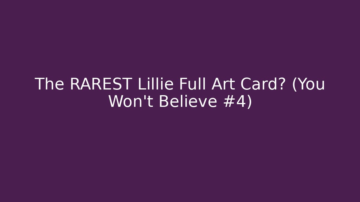 The RAREST Lillie Full Art Card? (You Won't Believe #4)