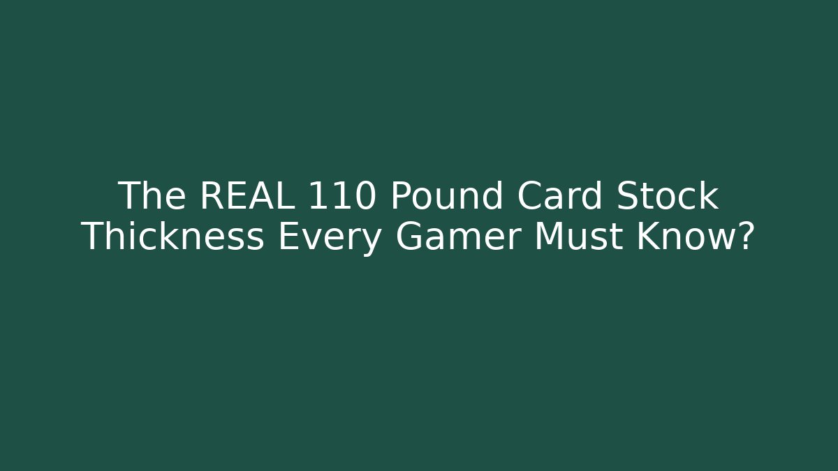The REAL 110 Pound Card Stock Thickness Every Gamer Must Know?