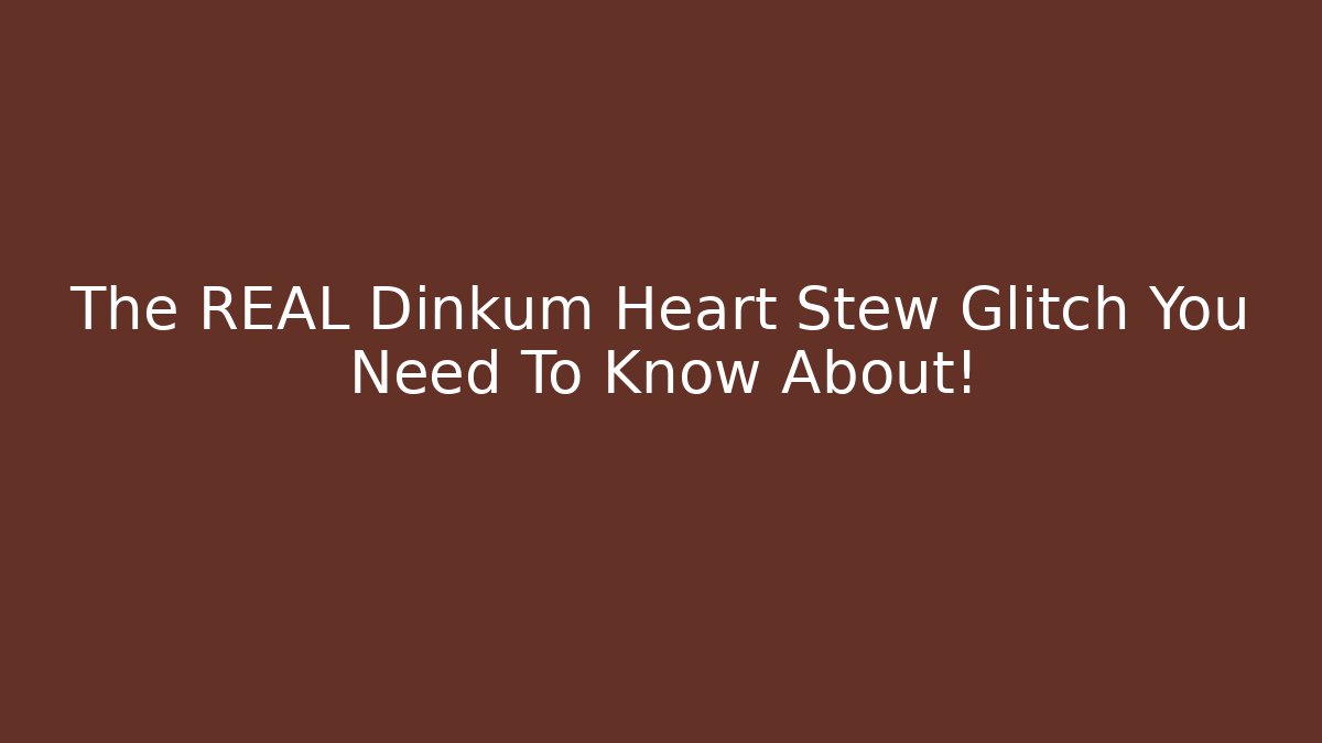 The REAL Dinkum Heart Stew Glitch You Need To Know About!