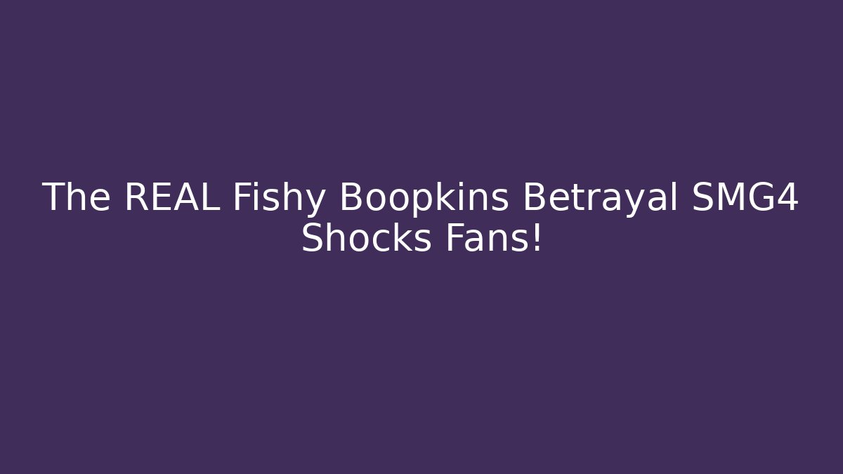 The REAL Fishy Boopkins Betrayal SMG4 Shocks Fans!