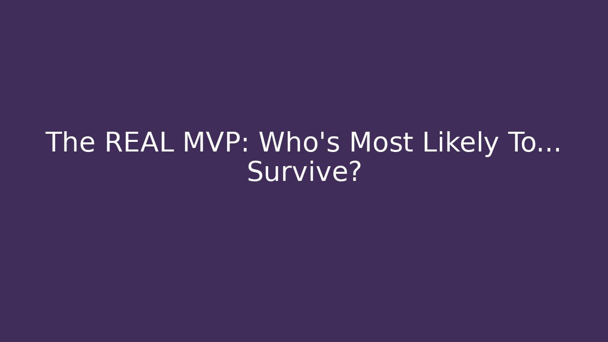 The REAL MVP: Who's Most Likely To... Survive?