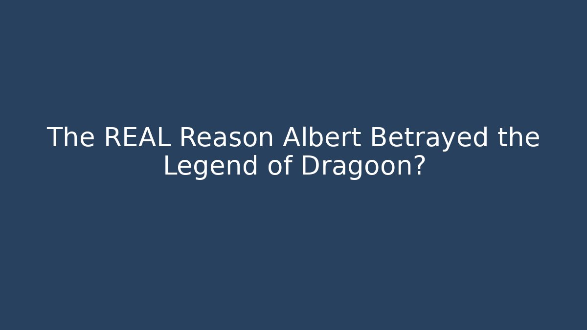 The REAL Reason Albert Betrayed the Legend of Dragoon?