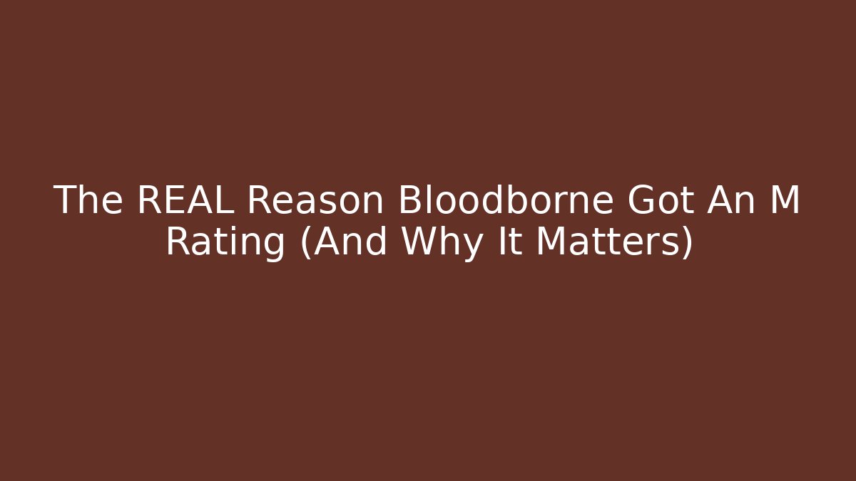 The REAL Reason Bloodborne Got An M Rating (And Why It Matters)