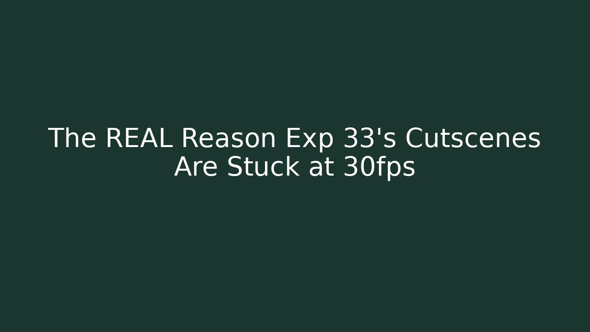 The REAL Reason Exp 33's Cutscenes Are Stuck at 30fps