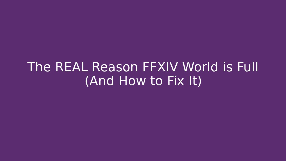 The REAL Reason FFXIV World is Full (And How to Fix It)