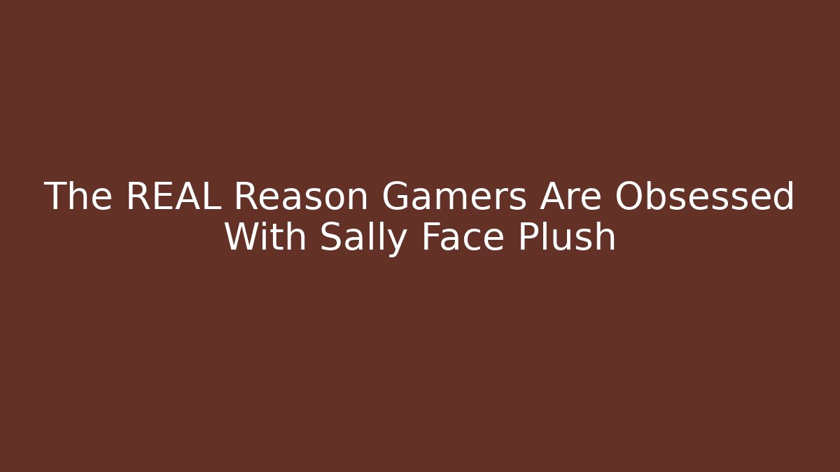 The REAL Reason Gamers Are Obsessed With Sally Face Plush