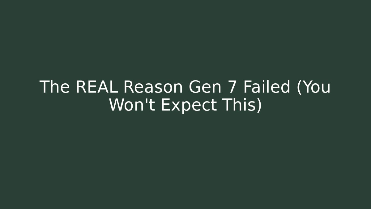 The REAL Reason Gen 7 Failed (You Won't Expect This)
