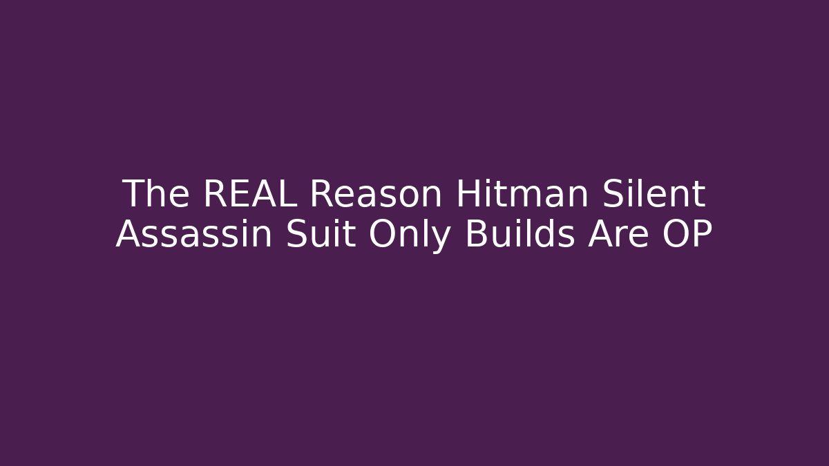 The REAL Reason Hitman Silent Assassin Suit Only Builds Are OP