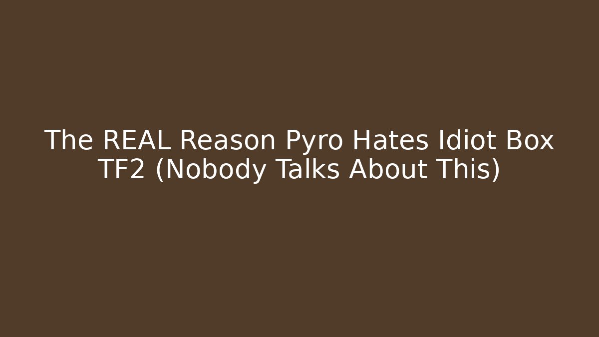 The REAL Reason Pyro Hates Idiot Box TF2 (Nobody Talks About This)
