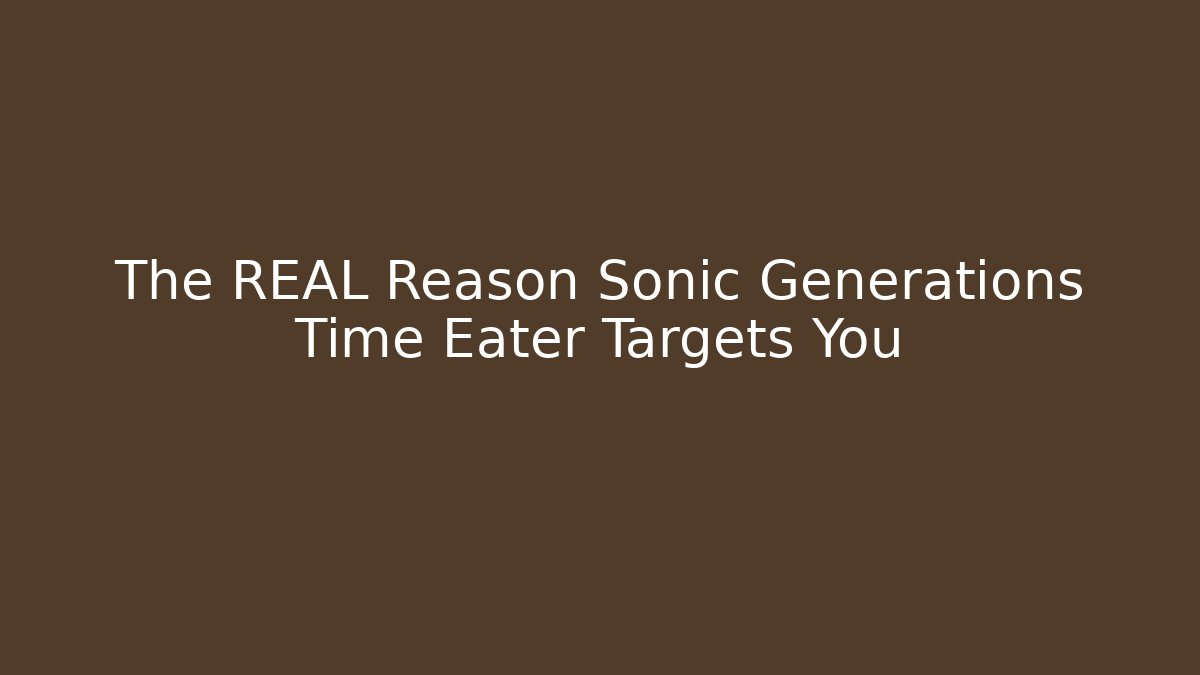 The REAL Reason Sonic Generations Time Eater Targets You