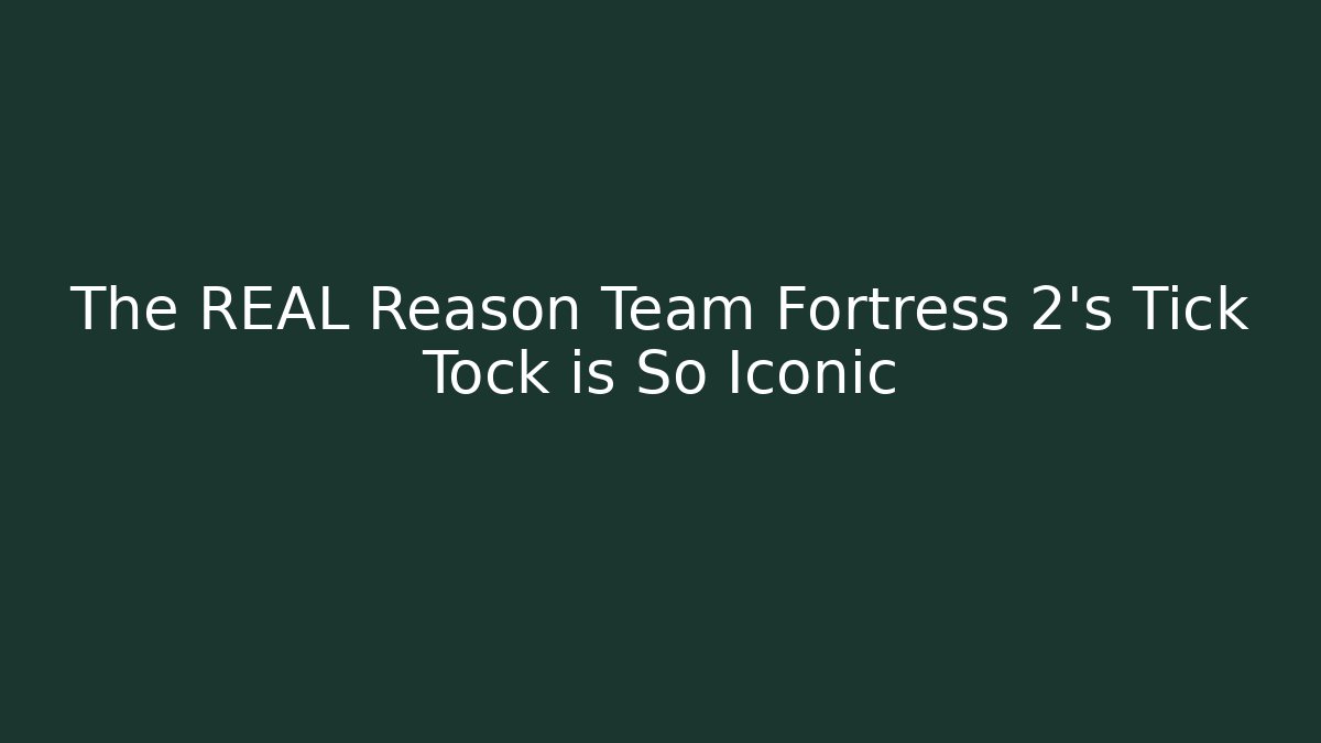 The REAL Reason Team Fortress 2’s Tick Tock is So Iconic
