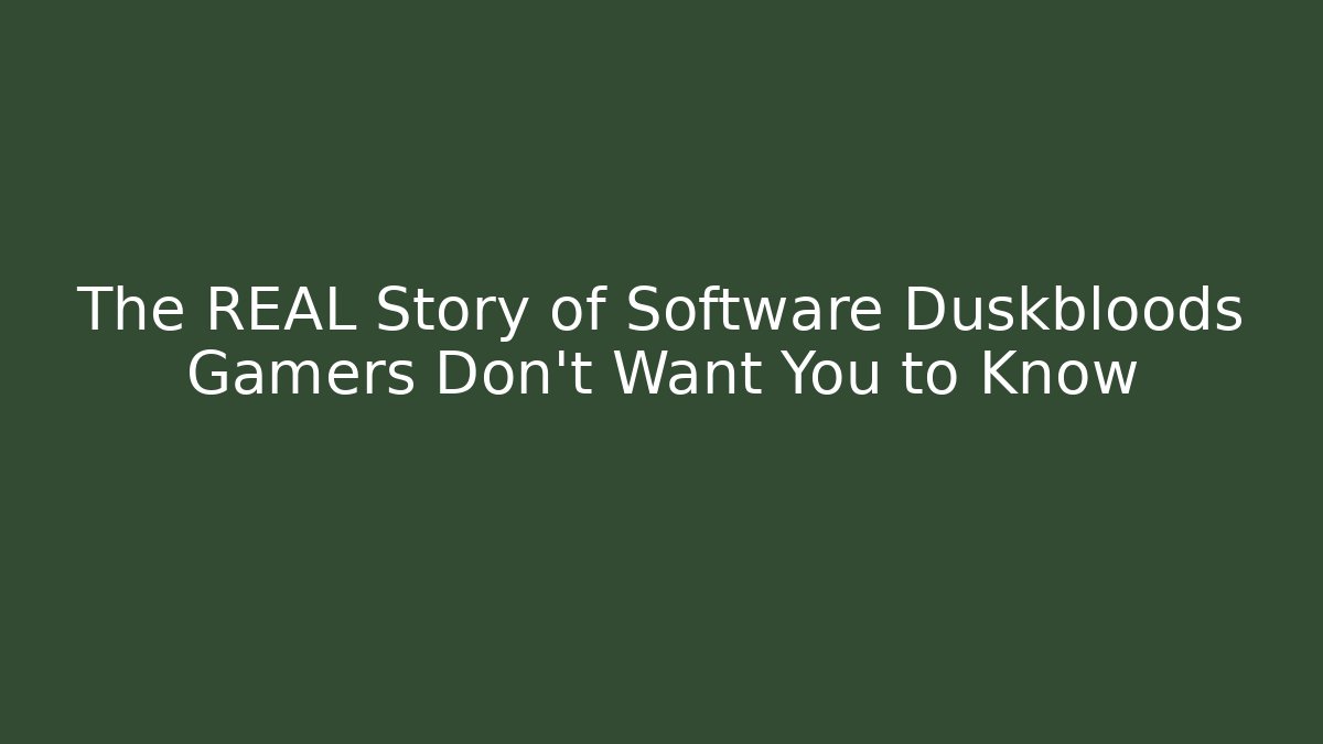 The REAL Story of Software Duskbloods Gamers Don't Want You to Know