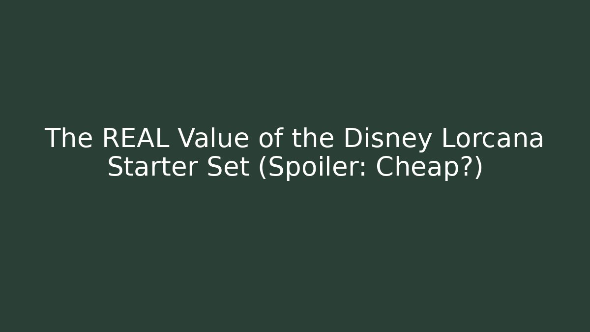 The REAL Value of the Disney Lorcana Starter Set (Spoiler: Cheap?)