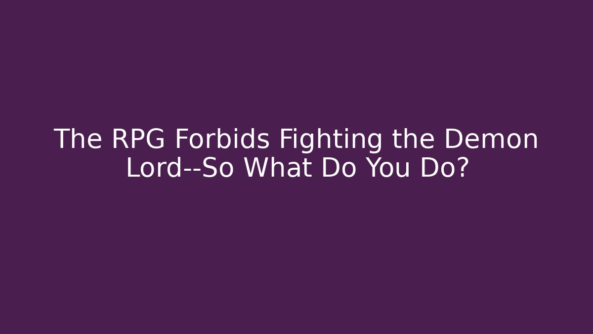 The RPG Forbids Fighting the Demon Lord—So What Do You Do?