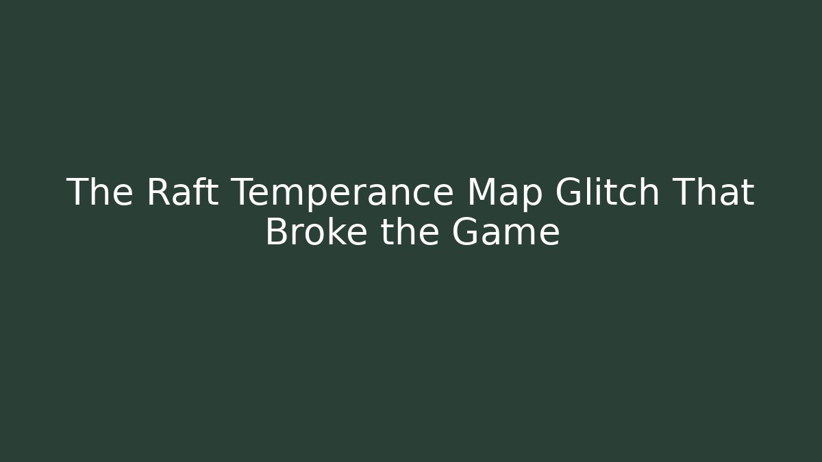 The Raft Temperance Map Glitch That Broke the Game