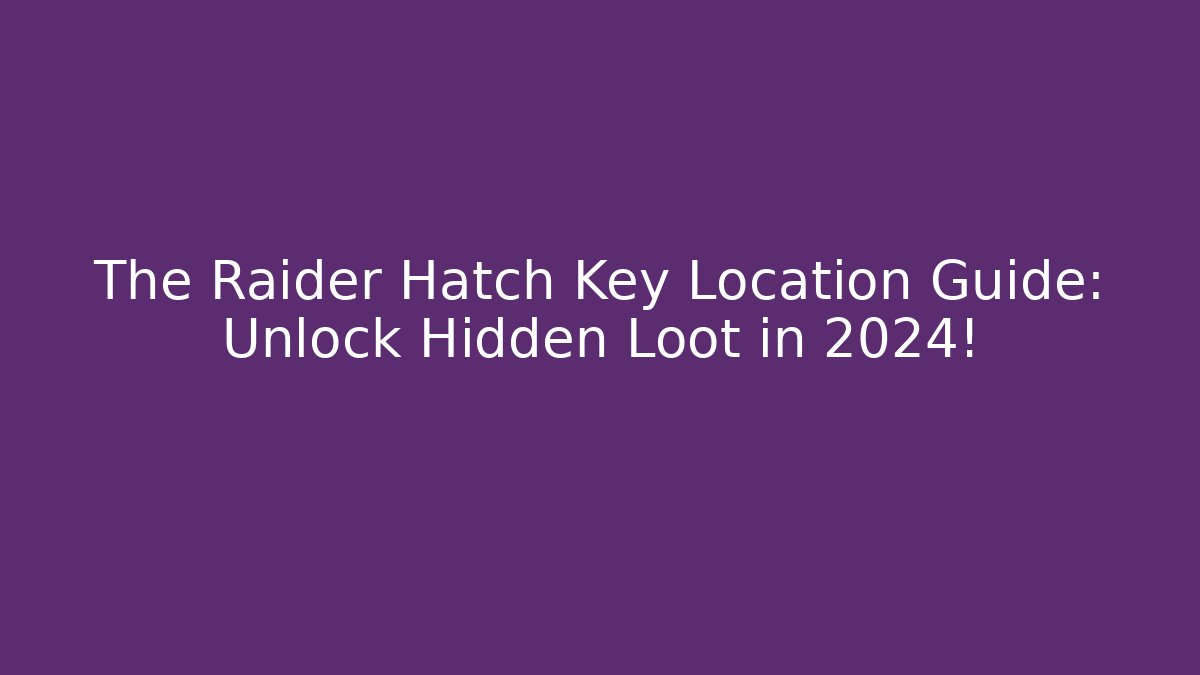 The Raider Hatch Key Location Guide: Unlock Hidden Loot in 2024!