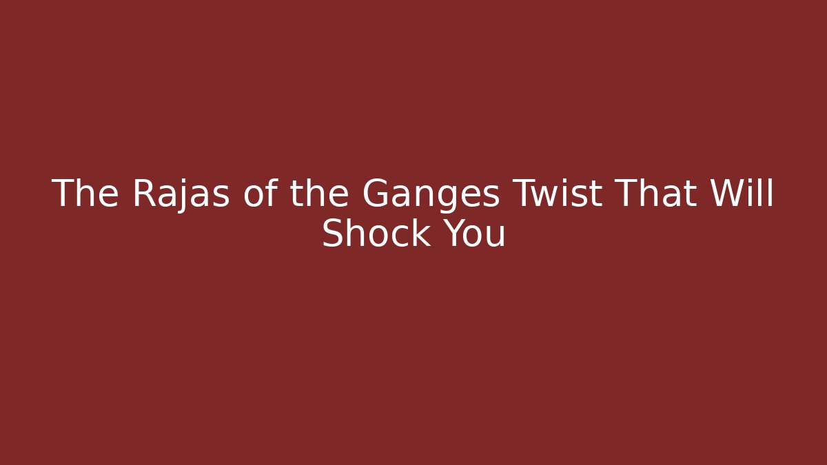 The Rajas of the Ganges Twist That Will Shock You