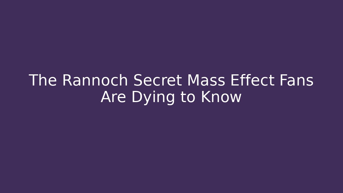The Rannoch Secret Mass Effect Fans Are Dying to Know