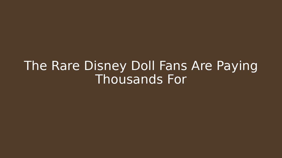The Rare Disney Doll Fans Are Paying Thousands For