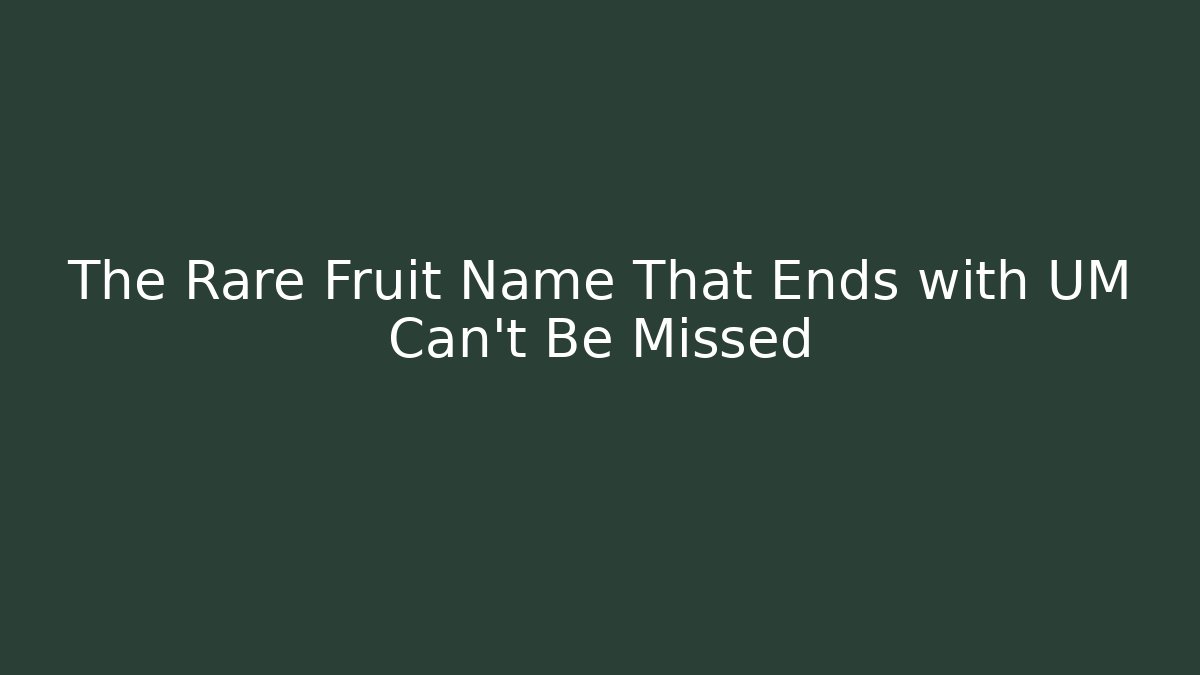 The Rare Fruit Name That Ends with UM Can’t Be Missed