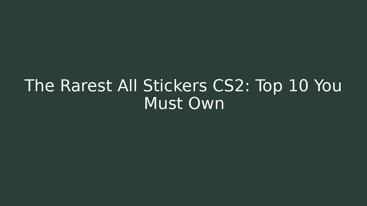 The Rarest All Stickers CS2: Top 10 You Must Own