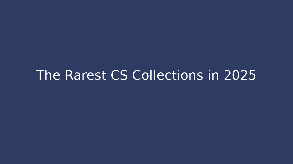 The Rarest CS Collections in 2025