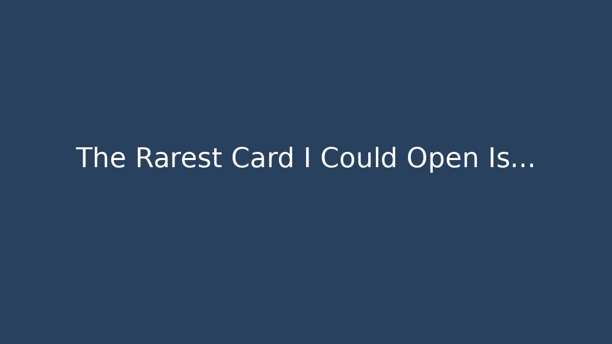 The Rarest Card I Could Open Is…